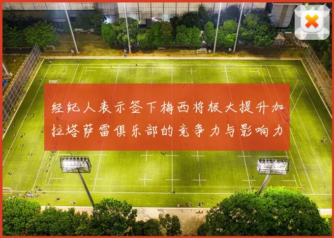 经纪人表示签下梅西将极大提升加拉塔萨雷俱乐部的竞争力与影响力