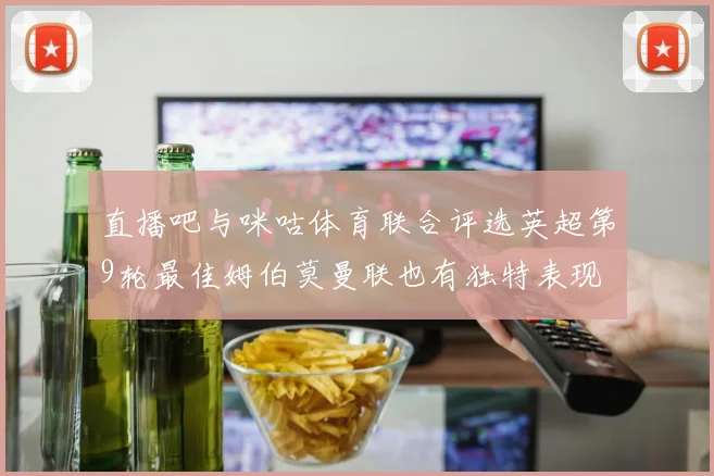 直播吧与咪咕体育联合评选英超第9轮最佳姆伯莫曼联也有独特表现