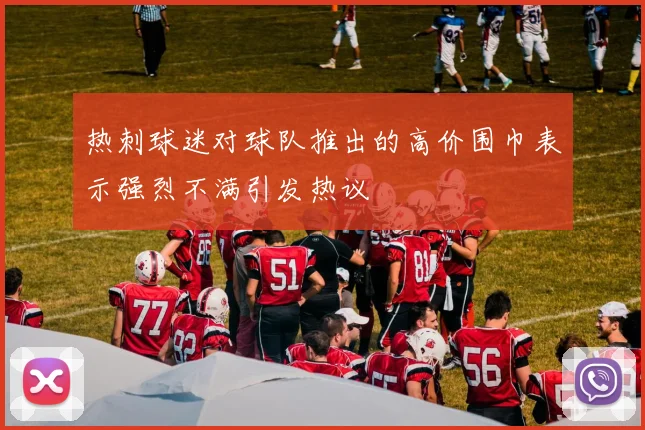 热刺球迷对球队推出的高价围巾表示强烈不满引发热议