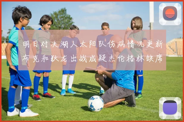 明日对决湖人太阳队伤病情况更新布克和狄龙出战成疑杰伦格林缺席
