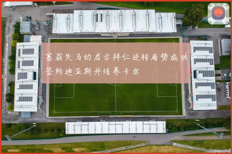 塞翁失马的启示拜仁逆转局势成功签约迪亚斯并培养卡尔
