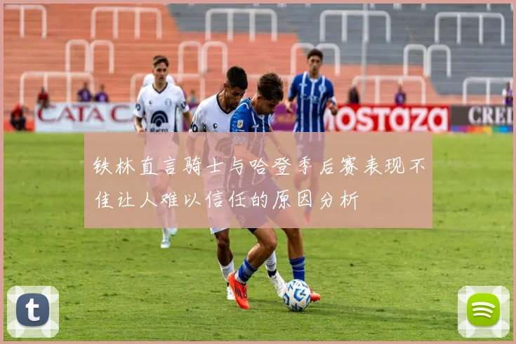 铁林直言骑士与哈登季后赛表现不佳让人难以信任的原因分析