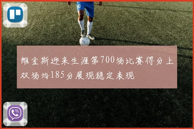 维金斯迎来生涯第700场比赛得分上双场均185分展现稳定表现