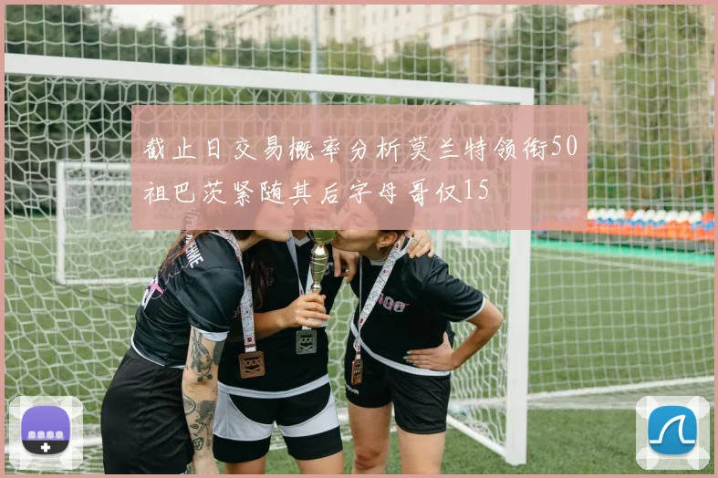 截止日交易概率分析莫兰特领衔50祖巴茨紧随其后字母哥仅15