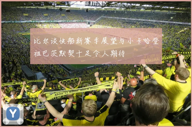 比尔谈快船新赛季展望与小卡哈登祖巴茨默契十足令人期待