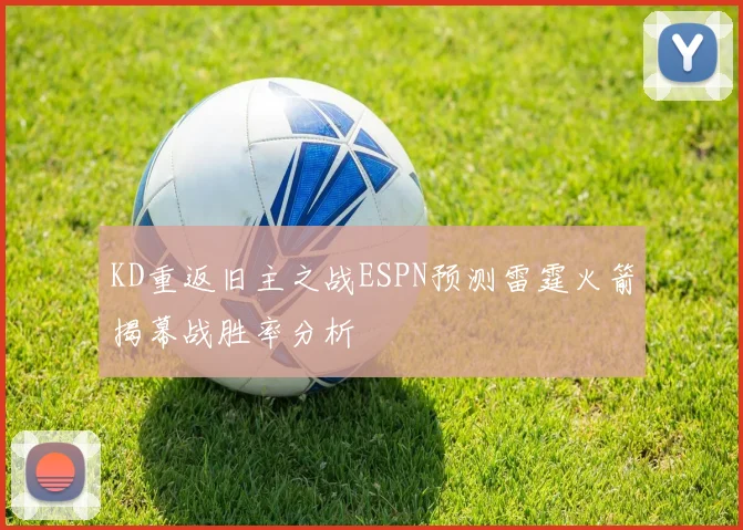 KD重返旧主之战ESPN预测雷霆火箭揭幕战胜率分析