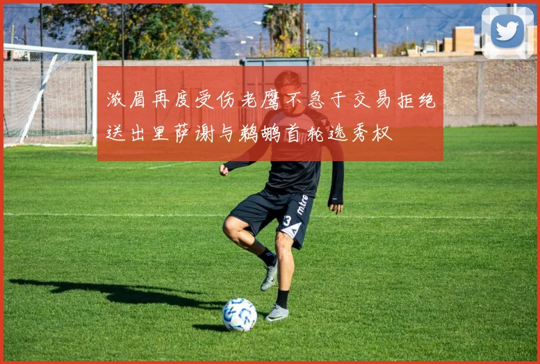 浓眉再度受伤老鹰不急于交易拒绝送出里萨谢与鹈鹕首轮选秀权