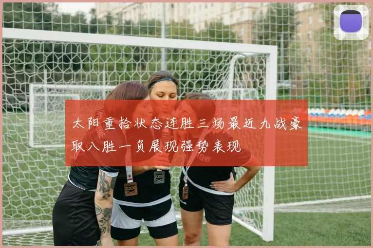 太阳重拾状态连胜三场最近九战豪取八胜一负展现强势表现