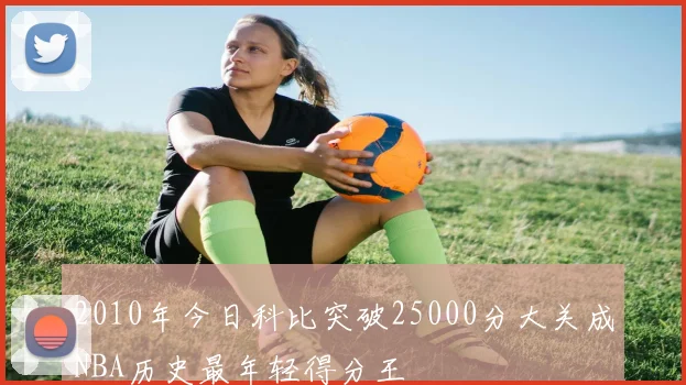 2010年今日科比突破25000分大关成NBA历史最年轻得分王