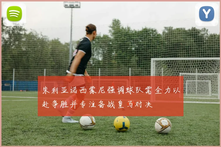 朱利亚诺西蒙尼强调球队需全力以赴争胜并专注备战皇马对决