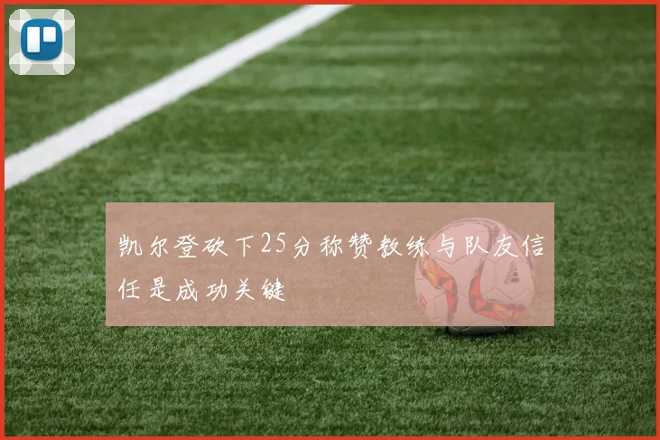 凯尔登砍下25分称赞教练与队友信任是成功关键
