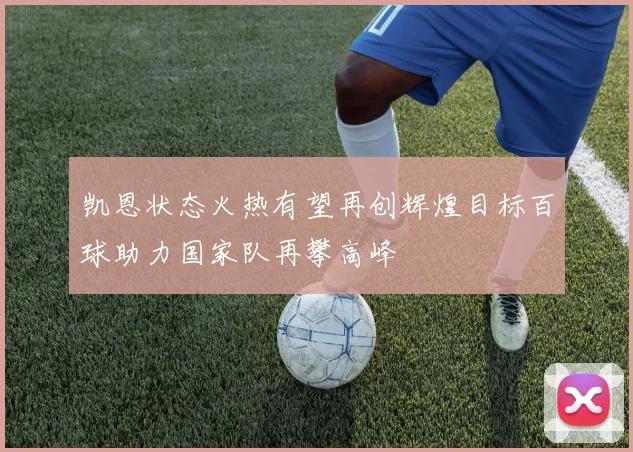 凯恩状态火热有望再创辉煌目标百球助力国家队再攀高峰