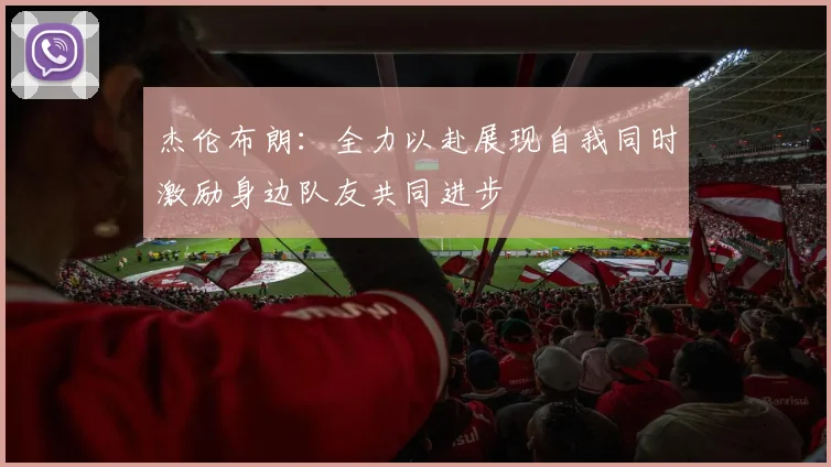 杰伦布朗：全力以赴展现自我同时激励身边队友共同进步