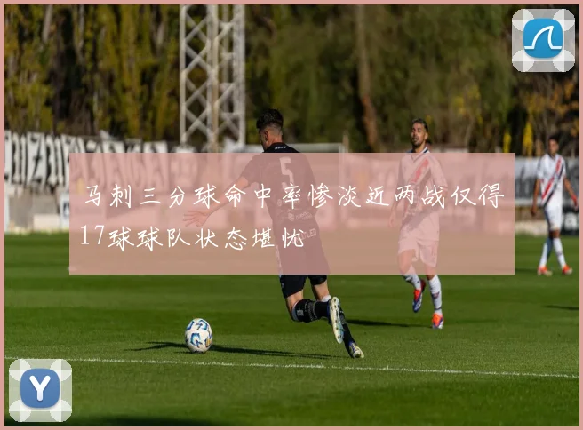马刺三分球命中率惨淡近两战仅得17球球队状态堪忧