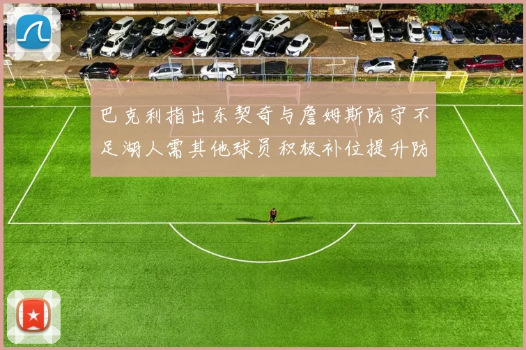 巴克利指出东契奇与詹姆斯防守不足湖人需其他球员积极补位提升防守力度