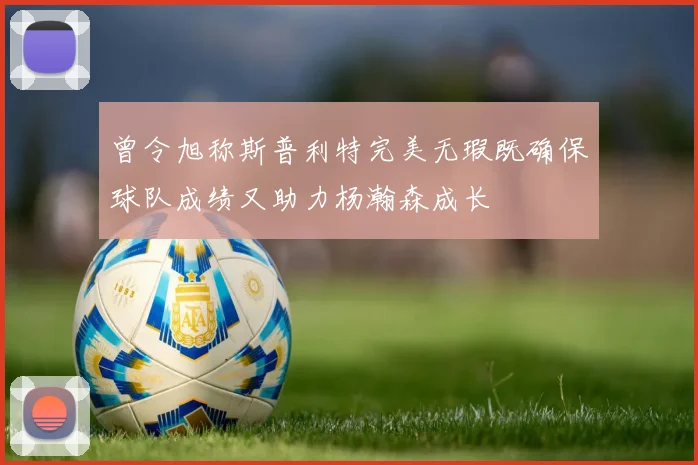 曾令旭称斯普利特完美无瑕既确保球队成绩又助力杨瀚森成长